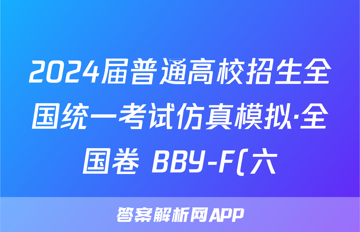 2024届普通高校招生全国统一考试仿真模拟·全国卷 BBY-F(六)6语文试题